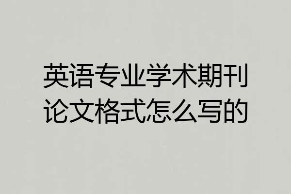 英语专业学术期刊论文格式怎么写的