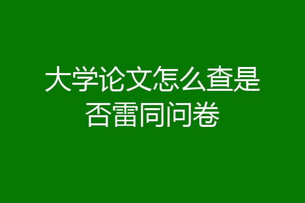 大学论文怎么查是否雷同问卷