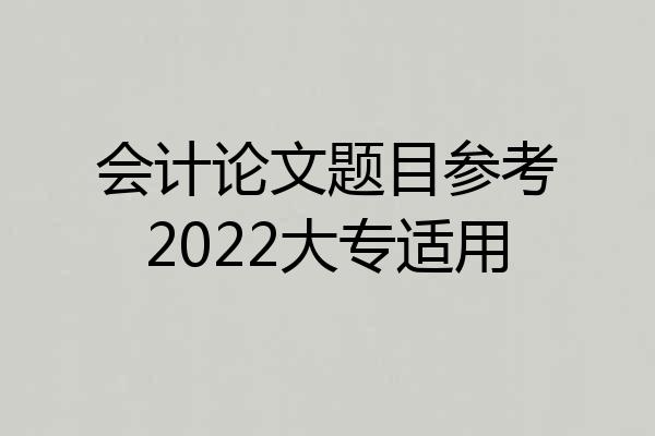会计论文题目参考2022大专适用
