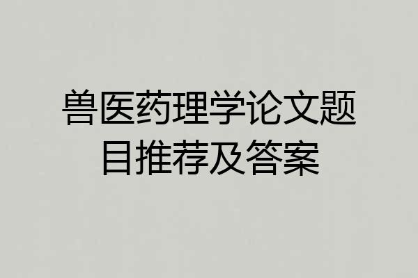 兽医药理学论文题目推荐及答案