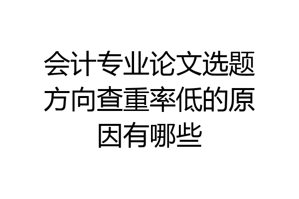 会计专业论文选题方向查重率低的原因有哪些