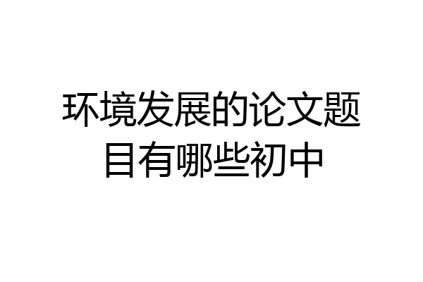 环境发展的论文题目有哪些初中