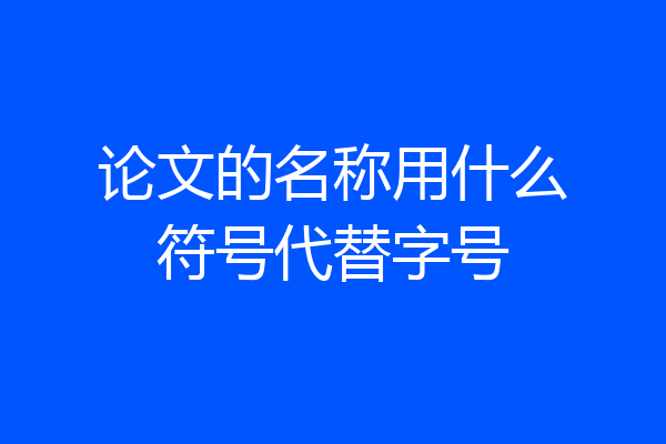 论文的名称用什么符号代替字号