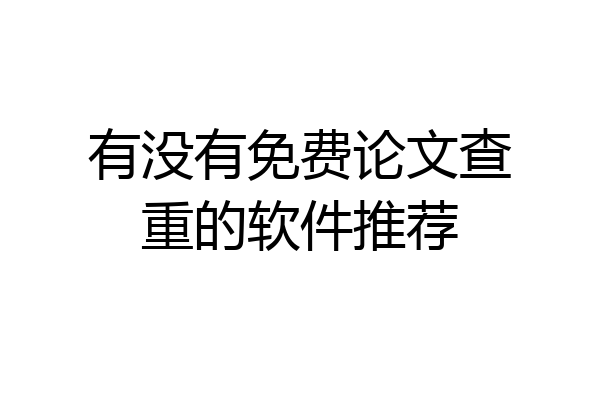 有没有免费论文查重的软件推荐