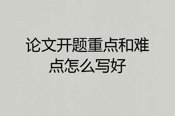 论文开题重点和难点怎么写好