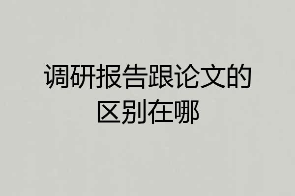 调研报告跟论文的区别在哪