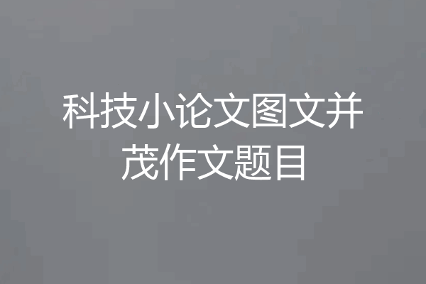 科技小论文图文并茂作文题目