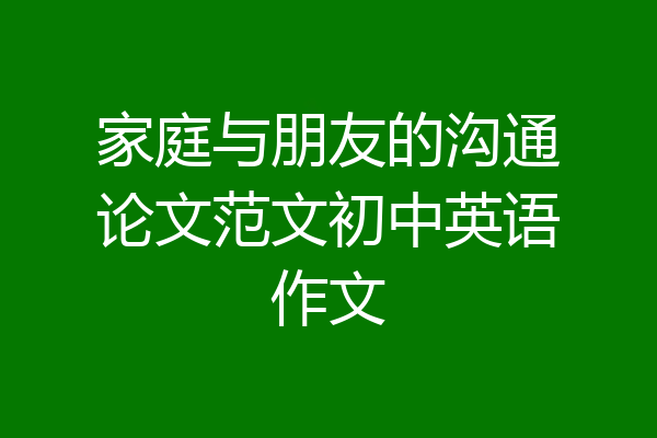 家庭与朋友的沟通论文范文初中英语作文