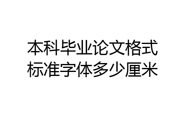 本科毕业论文格式标准字体多少厘米