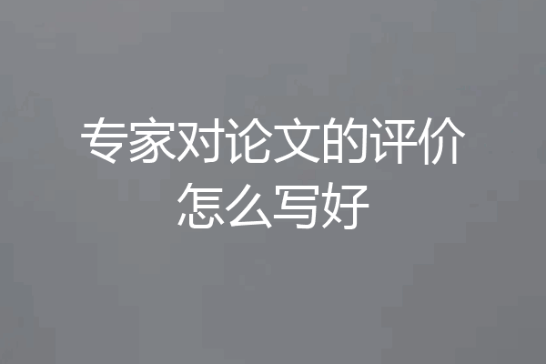 专家对论文的评价怎么写好