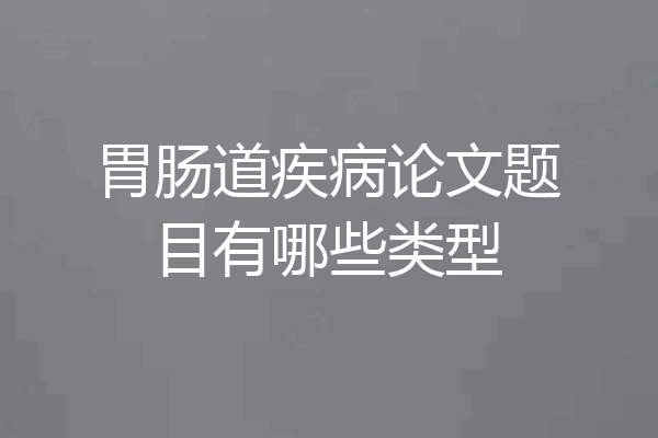 胃肠道疾病论文题目有哪些类型