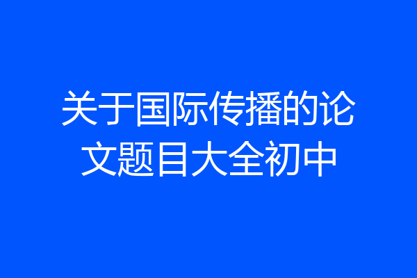 关于国际传播的论文题目大全初中