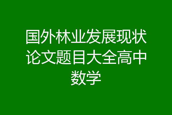 国外林业发展现状论文题目大全高中数学