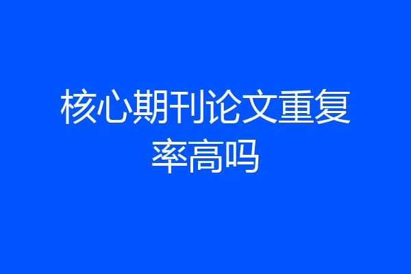 核心期刊论文重复率高吗