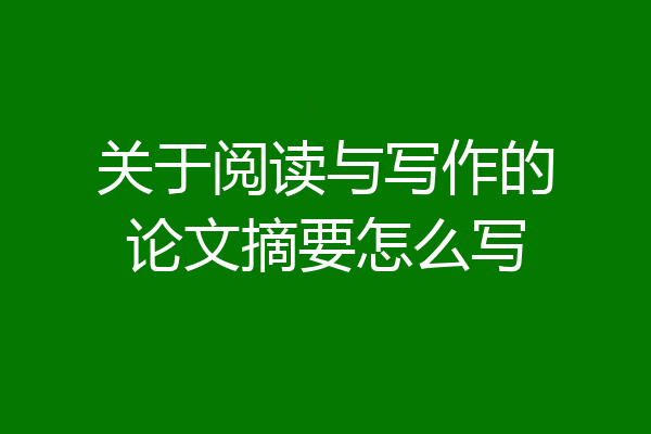 关于阅读与写作的论文摘要怎么写