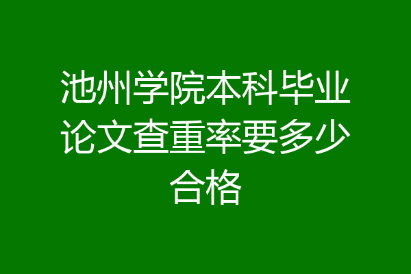 池州学院本科毕业论文查重率要多少合格