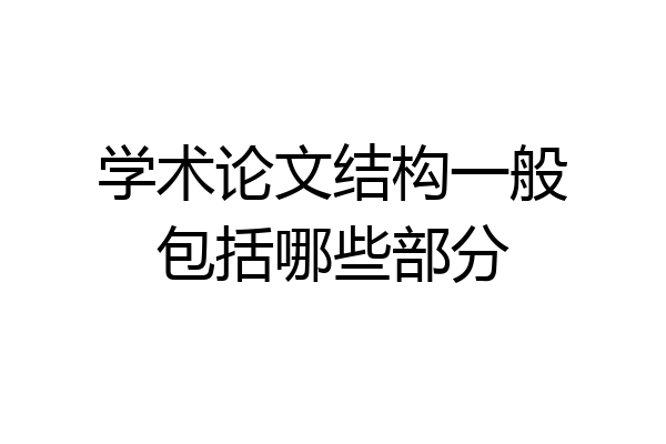 学术论文结构一般包括哪些部分