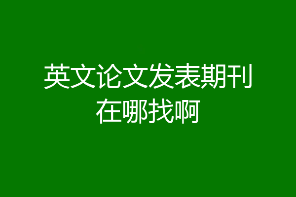 英文论文发表期刊在哪找啊