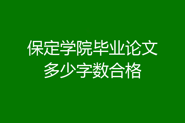 保定学院毕业论文多少字数合格