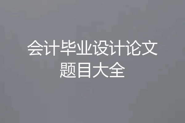 会计毕业设计论文题目大全