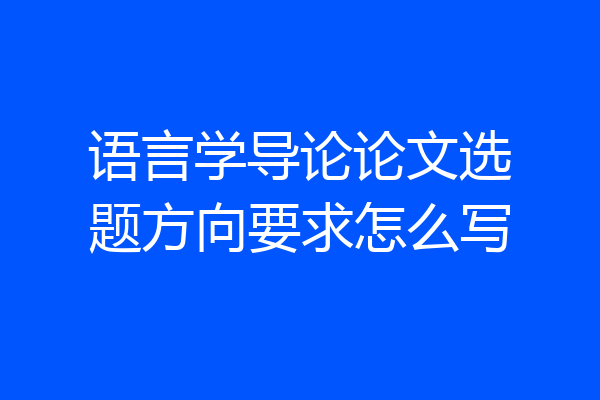 语言学导论论文选题方向要求怎么写