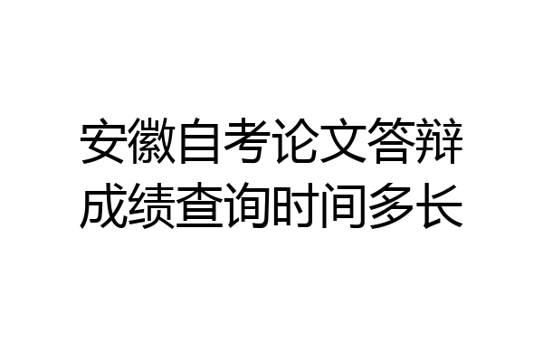 安徽自考论文答辩成绩查询时间多长