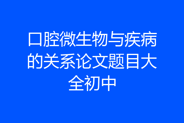 口腔微生物与疾病的关系论文题目大全初中