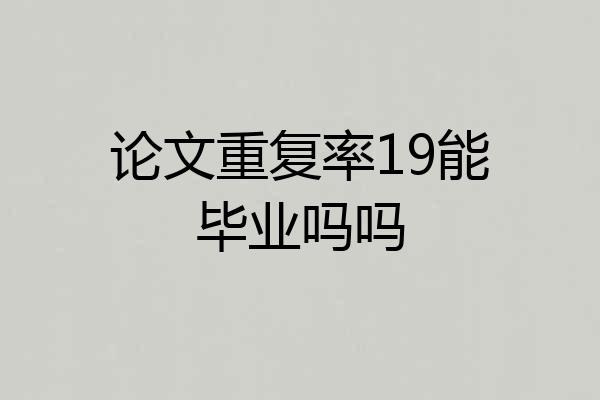 论文重复率19能毕业吗吗
