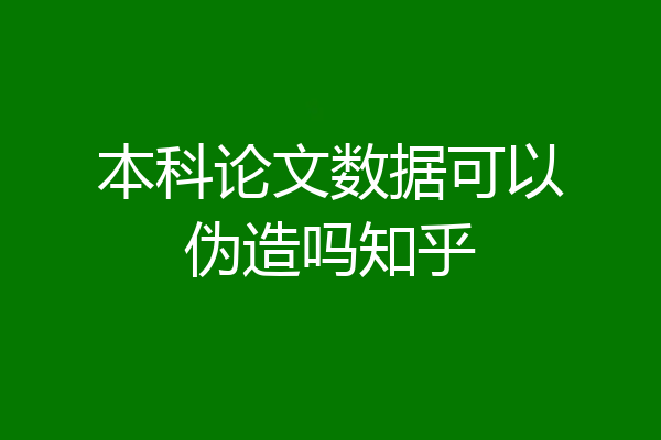本科论文数据可以伪造吗知乎