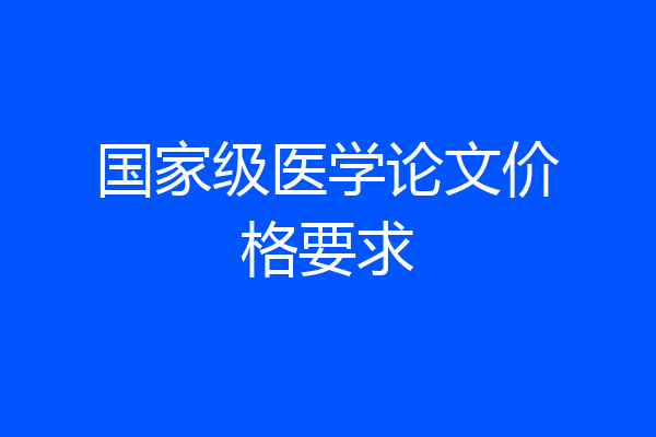 国家级医学论文价格要求