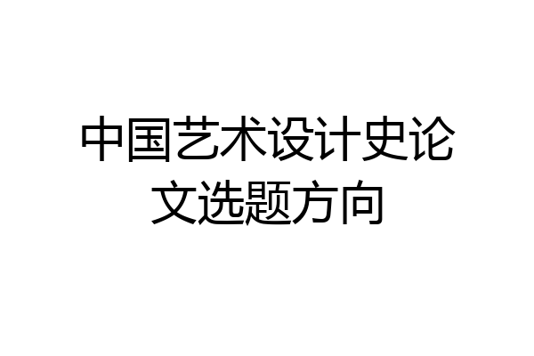 中国艺术设计史论文选题方向