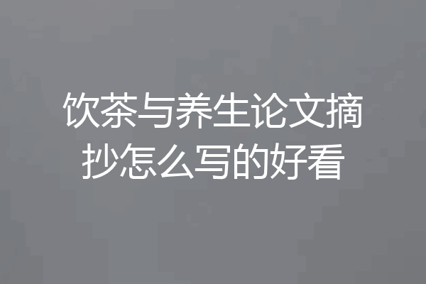 饮茶与养生论文摘抄怎么写的好看