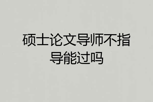 硕士论文导师不指导能过吗