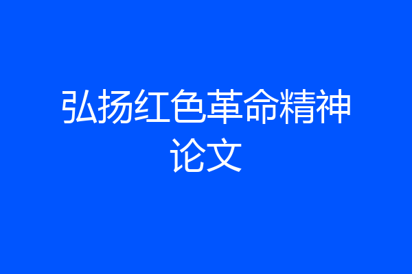 弘扬红色革命精神论文
