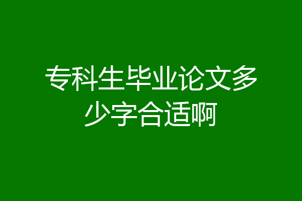 专科生毕业论文多少字合适啊