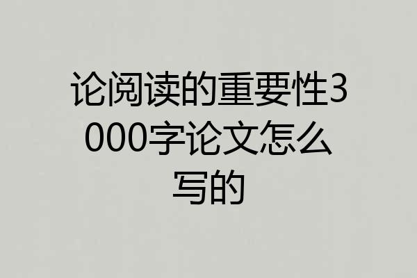 论阅读的重要性3000字论文怎么写的