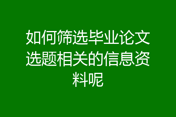 如何筛选毕业论文选题相关的信息资料呢