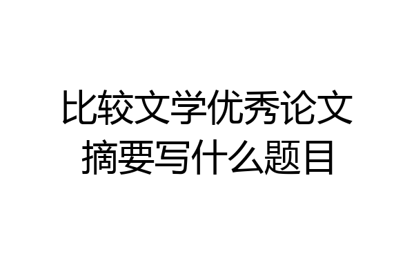 比较文学优秀论文摘要写什么题目