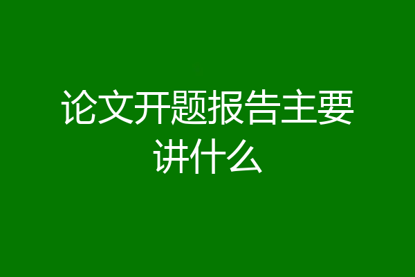 论文开题报告主要讲什么