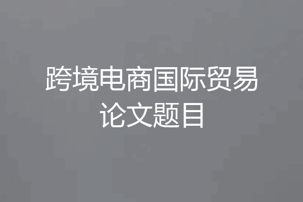 跨境电商国际贸易论文题目
