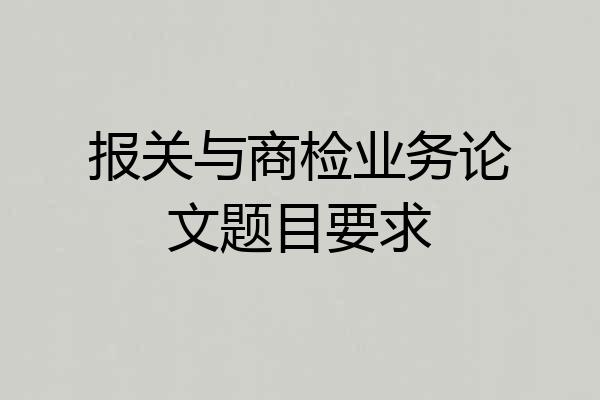 报关与商检业务论文题目要求