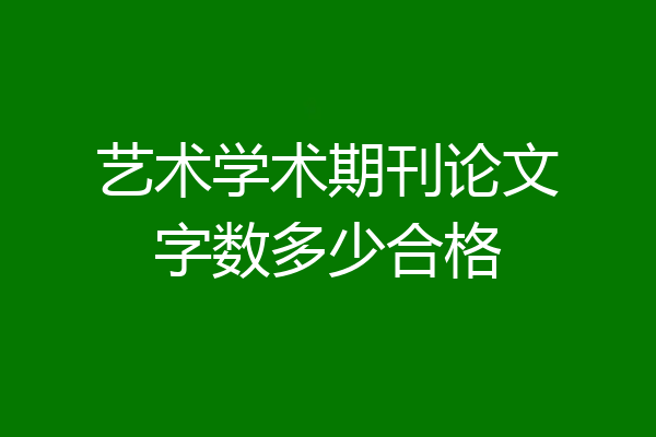 艺术学术期刊论文字数多少合格