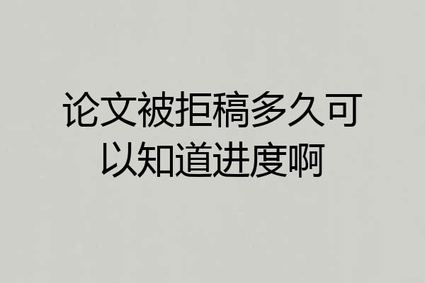 论文被拒稿多久可以知道进度啊