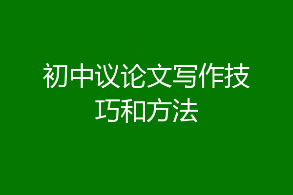 初中议论文写作技巧和方法