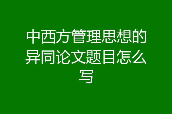 中西方管理思想的异同论文题目怎么写