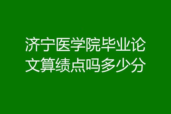 济宁医学院毕业论文算绩点吗多少分
