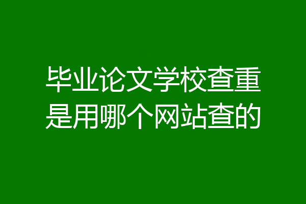 毕业论文学校查重是用哪个网站查的