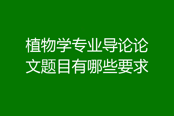植物学专业导论论文题目有哪些要求