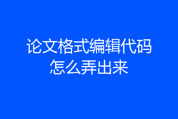 论文格式编辑代码怎么弄出来