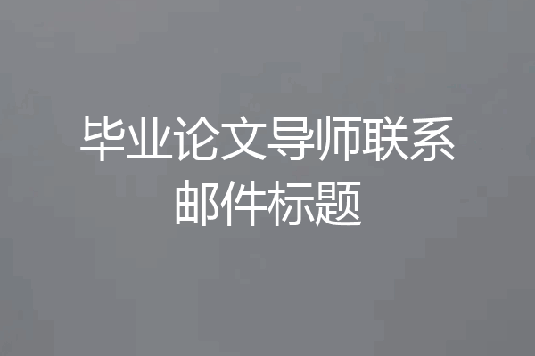 毕业论文导师联系邮件标题